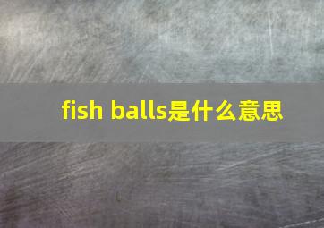 fish balls是什么意思